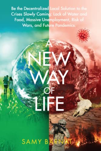 Imagen de archivo de A NEW WAY OF LIFE: Be the Decentralized Local Solution to the Crises Slowly Coming: Lack of Water and Food, Massive Unemployment, Risk of Wars, and Future Pandemics. a la venta por Books Unplugged