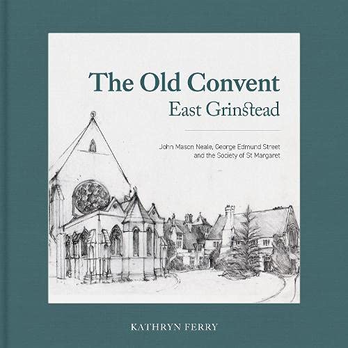 9781527289529: The Old Convent East Grinstead: John Mason Neale, George Edmund Street and the Society of St Margaret