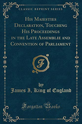 Imagen de archivo de His Maiesties Declaration, Touching His Proceedings in the Late Assemblie and Convention of Parliament (Classic Reprint) a la venta por PBShop.store US