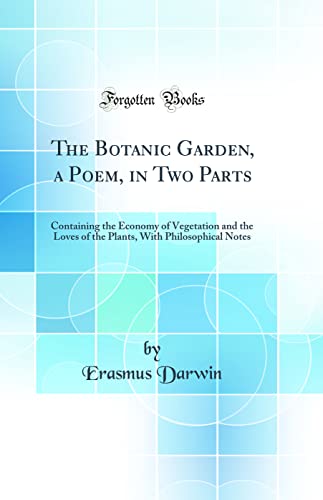 Stock image for The Botanic Garden, a Poem, in Two Parts Containing the Economy of Vegetation and the Loves of the Plants, With Philosophical Notes Classic Reprint for sale by PBShop.store US
