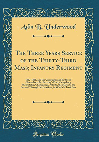 Beispielbild fr The Three Years Service of the Thirty-Third Mass; Infantry Regiment : 1862-1865, and the Campaigns and Battles of Chancellorsville, Beverley's Ford, Gettysburg, Wauhatchie, Chattanooga, Atlanta, the March to the Sea and Through the Carolinas, in Which It T zum Verkauf von Buchpark
