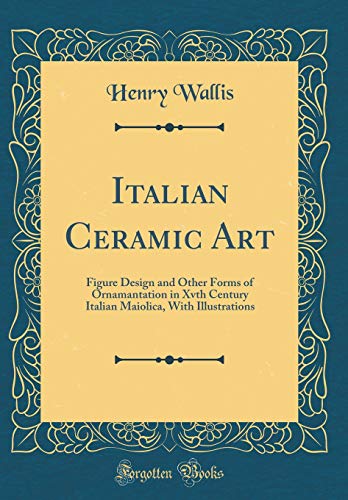 Beispielbild fr Italian Ceramic Art: Figure Design and Other Forms of Ornamantation in Xvth Century Italian Maiolica, With Illustrations (Classic Reprint) zum Verkauf von Buchpark