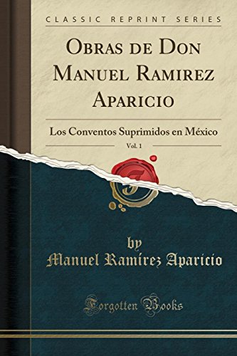 Imagen de archivo de Obras de Don Manuel Ramirez Aparicio, Vol. 1: Los Conventos Suprimidos en Mxico (Classic Reprint) (Spanish Edition) a la venta por GF Books, Inc.