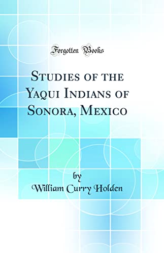 Imagen de archivo de Studies of the Yaqui Indians of Sonora, Mexico Classic Reprint a la venta por PBShop.store US