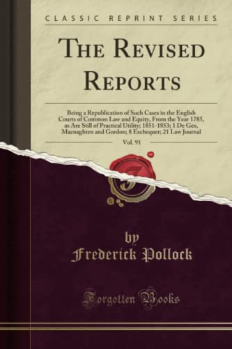 9781528083973: The Revised Reports, Vol. 91 (Classic Reprint): Being a Republication of Such Cases in the English Courts of Common Law and Equity, from the Year ... and Gordon; 8 Exchequer; 21 Law Journal