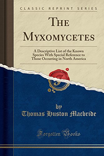 9781528121149: The Myxomycetes: A Descriptive List of the Known Species With Special Reference to Those Occurring in North America (Classic Reprint)