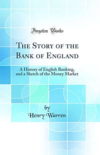 Stock image for The Story of the Bank of England: A History of English Banking, and a Sketch of the Money Market (Classic Reprint) for sale by Mispah books