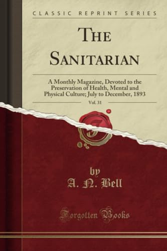 9781528240376: The Sanitarian, Vol. 31: A Monthly Magazine, Devoted to the Preservation of Health, Mental and Physical Culture; July to December, 1893 (Classic Reprint)
