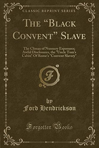 9781528340502: The "Black Convent" Slave: The Climax of Nunnery Exposures; Awful Disclosures, the "Uncle Tom's Cabin" Of Rome's "Convent Slavery" (Classic Reprint)