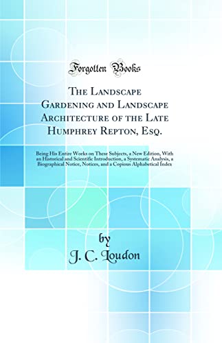 9781528390163: The Landscape Gardening and Landscape Architecture of the Late Humphrey Repton, Esq.: Being His Entire Works on These Subjects, a New Edition, With an ... a Biographical Notice, Notices, and a Cop