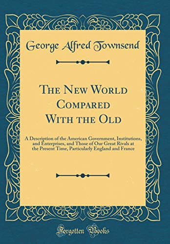 Beispielbild fr The New World Compared With the Old : A Description of the American Government, Institutions, and Enterprises, and Those of Our Great Rivals at the Present Time, Particularly England and France (Classic Reprint) zum Verkauf von Buchpark
