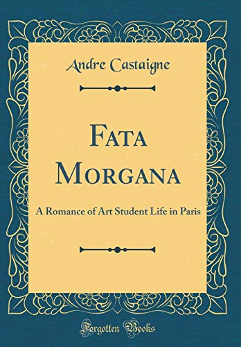 Stock image for Fata Morgana: A Romance of Art Student Life in Paris (Classic Reprint) for sale by Reuseabook