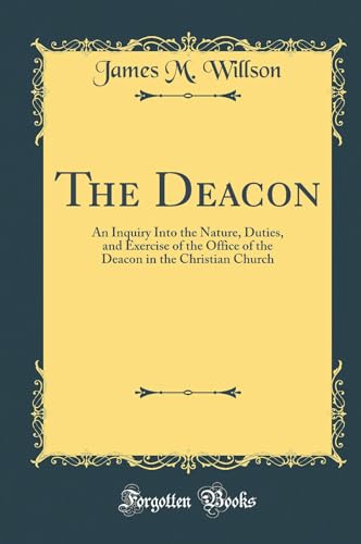 Beispielbild fr The Deacon An Inquiry Into the Nature, Duties, and Exercise of the Office of the Deacon in the Christian Church Classic Reprint zum Verkauf von PBShop.store US