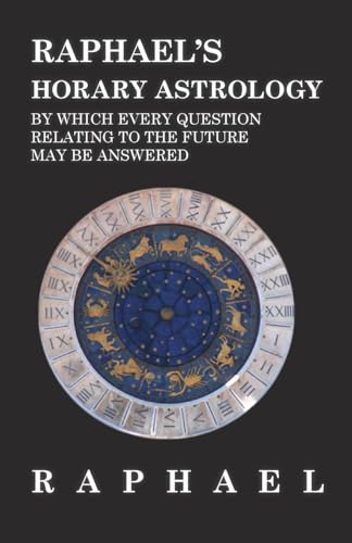 Stock image for Raphaels Horary Astrology by which Every Question Relating to the Future May Be Answered for sale by Coas Books