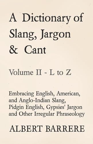 Beispielbild fr A DICTIONARY OF SLANG, JARGON & CANT - EMBRACING ENGLISH, AMERICAN, AND ANGLO-INDIAN SLANG, PIDGIN ENGLISH, GYPSIES' JARGON AND OTHER IRREGULAR PHRASEOLOGY - VOLUME II - L TO Z zum Verkauf von KALAMO LIBROS, S.L.