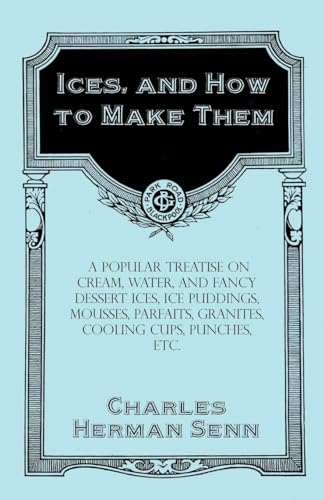 Beispielbild fr Ices, and How to Make Them - A Popular Treatise on Cream, Water, and Fancy Dessert Ices, Ice Puddings, Mousses, Parfaits, Granites, Cooling Cups, Punches, etc. zum Verkauf von Lucky's Textbooks