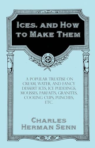 Stock image for Ices, and How to Make Them - A Popular Treatise on Cream, Water, and Fancy Dessert Ices, Ice Puddings, Mousses, Parfaits, Granites, Cooling Cups, Punches, etc. for sale by Lucky's Textbooks