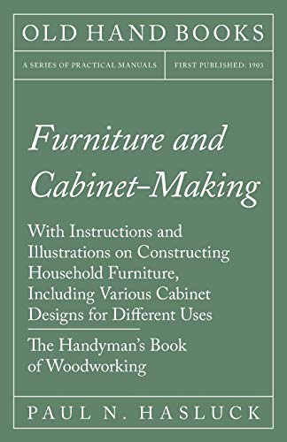 Stock image for Furniture and Cabinet-Making - With Instructions and Illustrations on Constructing Household Furniture, Including Various Cabinet Designs for Different Uses - The Handyman's Book of Woodworking for sale by Lucky's Textbooks