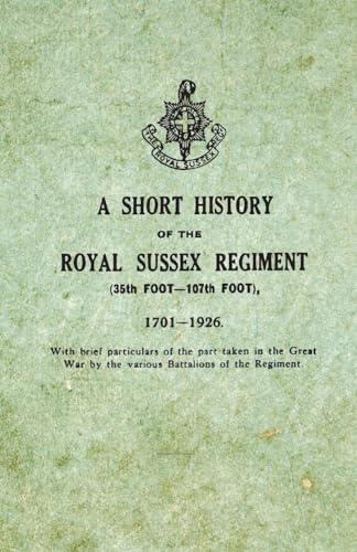 Stock image for A Short History on the Royal Sussex Regiment From 1701 to 1926 35th Foot107th Foot With Brief Particulars of the Part Taken in the Great War by the Various Battalions of the Regiment for sale by PBShop.store US