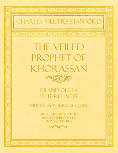 Stock image for The Veiled Prophet of Khorassan - Grand Opera in Three Acts - Written by W. Barclay Squire - Music Arranged for Mixed Chorus (S.A.T.B) and Orchestra for sale by Lucky's Textbooks