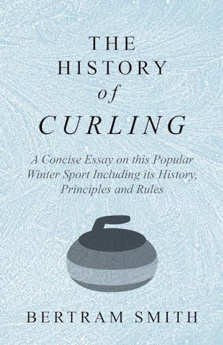 Stock image for The History of Curling - A Concise Essay on this Popular Winter Sport Including its History, Principles and Rules for sale by Bookmonger.Ltd