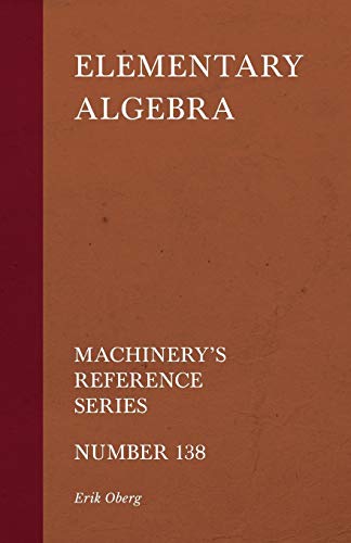 Imagen de archivo de Elementary Algebra - Machinery's Reference Series - Number 138 a la venta por GF Books, Inc.