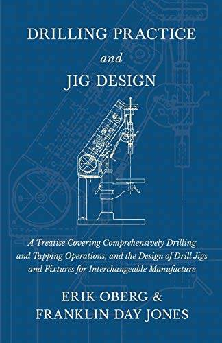 Beispielbild fr Drilling Practice and Jig Design - A Treatise Covering Comprehensively Drilling and Tapping Operations, and the Design of Drill Jigs and Fixtures for Interchangeable Manufacture zum Verkauf von Lucky's Textbooks