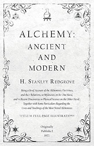 Imagen de archivo de Alchemy: Ancient and Modern - Being a Brief Account of the Alchemistic Doctrines, and their Relations, to Mysticism on the One Hand, and to Recent . Regarding the Lives and Teachings of a la venta por Book Deals