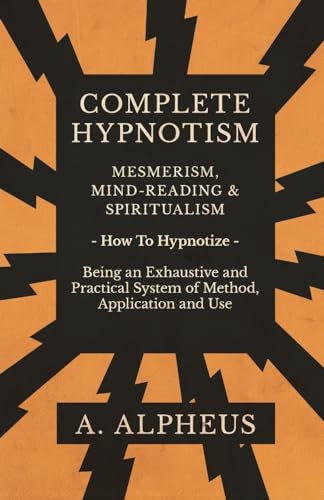 Stock image for Complete Hypnotism - Mesmerism, Mind-Reading and Spiritualism - How To Hypnotize - Being an Exhaustive and Practical System of Method, Application and Use for sale by Lucky's Textbooks