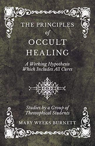 Imagen de archivo de The Principles of Occult Healing - A Working Hypothesis Which Includes All Cures - Studies by a Group of Theosophical Students a la venta por GF Books, Inc.