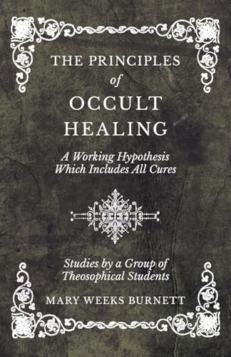 Stock image for The Principles of Occult Healing - A Working Hypothesis Which Includes All Cures - Studies by a Group of Theosophical Students for sale by GF Books, Inc.