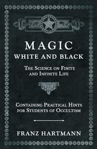 

Magic, White and Black - The Science on Finite and Infinite Life - Containing Practical Hints for Students of Occultism