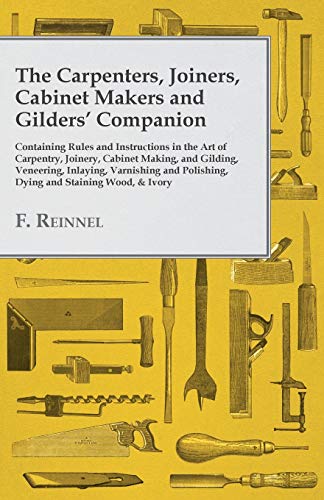 Stock image for The Carpenters, Joiners, Cabinet Makers and Gilders' Companion - Containing Rules and Instructions in the Art of Carpentry, Joinery, Cabinet Making, . Polishing, Dying and Staining Wood, & Ivory [Paperback] Reinnel, F. (E) for sale by Brook Bookstore On Demand