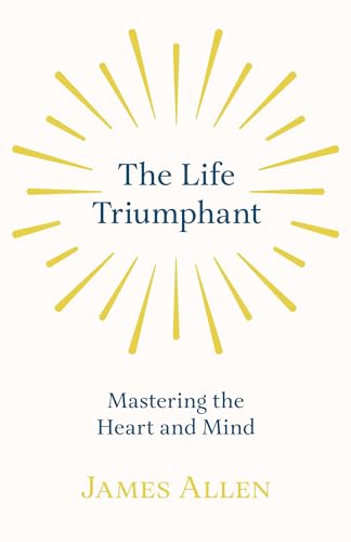 Imagen de archivo de The Life Triumphant - Mastering the Heart and Mind: With an Essay on Self Help By Russel H. Conwell a la venta por GF Books, Inc.