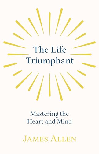 Stock image for The Life Triumphant - Mastering the Heart and Mind: With an Essay on Self Help By Russel H. Conwell for sale by GF Books, Inc.
