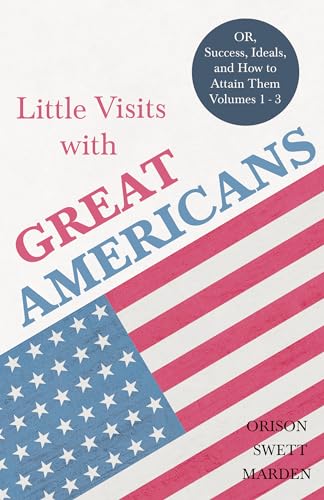 9781528713924: Little Visits with Great Americans - OR, Success, Ideals, and How to Attain Them - Volumes 1 - 3