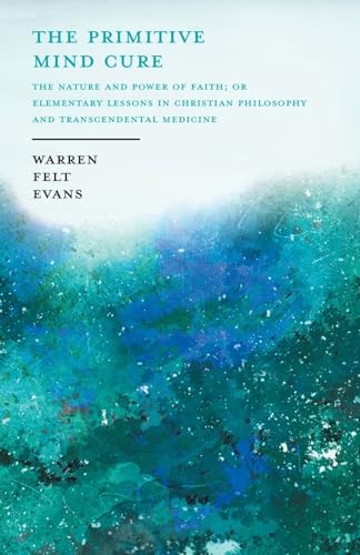 Stock image for The Primitive Mind Cure - The Nature and Power of Faith; Or Elementary Lessons in Christian Philosophy and Transcendental Medicine: With an Essay on The New Age By William Al-Sharif for sale by Lucky's Textbooks