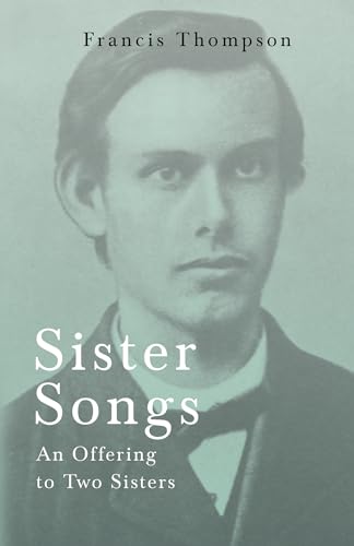 Stock image for Sister Songs - An Offering to Two Sisters: With a Chapter from Francis Thompson, Essays, 1917 by Benjamin Franklin Fisher for sale by Books Puddle