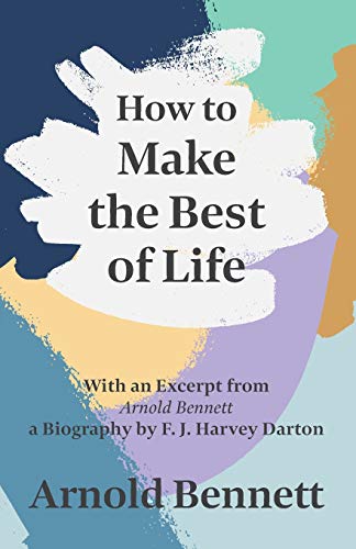 Imagen de archivo de How to Make the Best of Life: With an Excerpt from Arnold Bennett by F. J. Harvey Darton a la venta por GF Books, Inc.