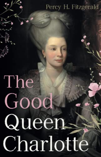 Imagen de archivo de The Good Queen Charlotte: The Great History of the Queen of Great Britain and Wife of George III a la venta por Half Price Books Inc.