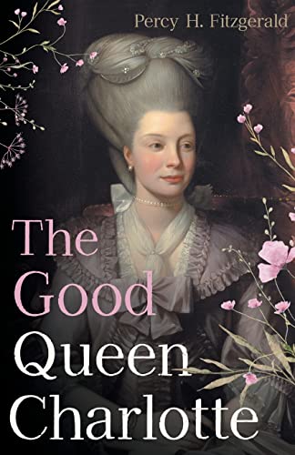 9781528721073: The Good Queen Charlotte: The Great History of the Queen of Great Britain and Wife of George III