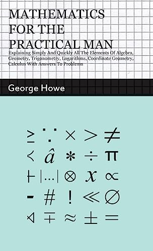 Stock image for Mathematics for the Practical Man: Explaining Simply and Quickly all the Elements of Algebra, Geometry, Trigonometry, Logarithms, Coordinate Geometry, for sale by GreatBookPrices