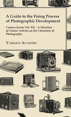 Imagen de archivo de A Guide to the Fixing Process of Photographic Development - Camera Series Vol. XII. - A Selection of Classic Articles on the Chemistry of Photograph a la venta por GreatBookPrices