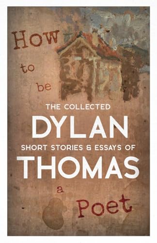 Imagen de archivo de How to be a Poet - The Collected Short Stories & Essays of Dylan Thomas a la venta por THE SAINT BOOKSTORE