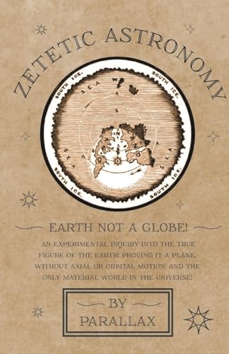 Stock image for Zetetic Astronomy - Earth Not a Globe! An Experimental Inquiry into the True Figure of the Earth: Proving it a Plane, Without Axial or Orbital Motion; and the Only Material World in the Universe! for sale by GF Books, Inc.