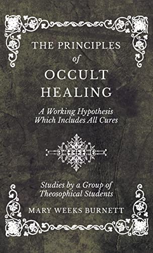 Imagen de archivo de The Principles of Occult Healing - A Working Hypothesis Which Includes All Cures - Studies by a Group of Theosophical Students a la venta por Lucky's Textbooks