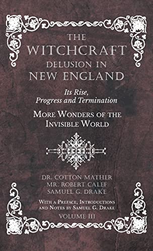 Beispielbild fr The Witchcraft Delusion in New England - Its Rise, Progress and Termination - More Wonders of the Invisible World - With a Preface, Introductions and Notes by Samuel G. Drake - Volume III zum Verkauf von GoldBooks