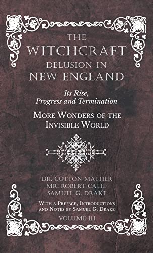 Stock image for The Witchcraft Delusion in New England - Its Rise, Progress and Termination - More Wonders of the Invisible World - With a Preface, Introductions and Notes by Samuel G. Drake - Volume III for sale by Lucky's Textbooks