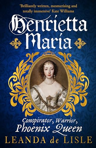 9781529111040: Henrietta Maria: Conspirator, Warrior, and Phoenix Queen – the true story of Charles I’s wife