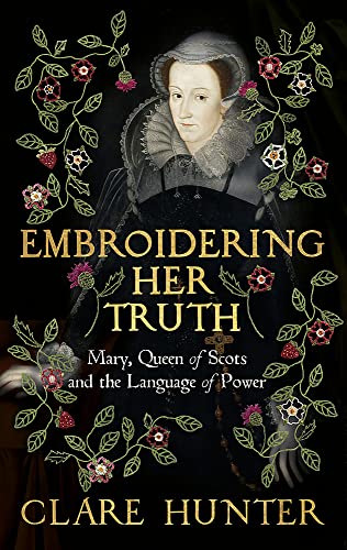 Stock image for Embroidering Her Truth: Mary, Queen of Scots and the Language of Power for sale by WorldofBooks